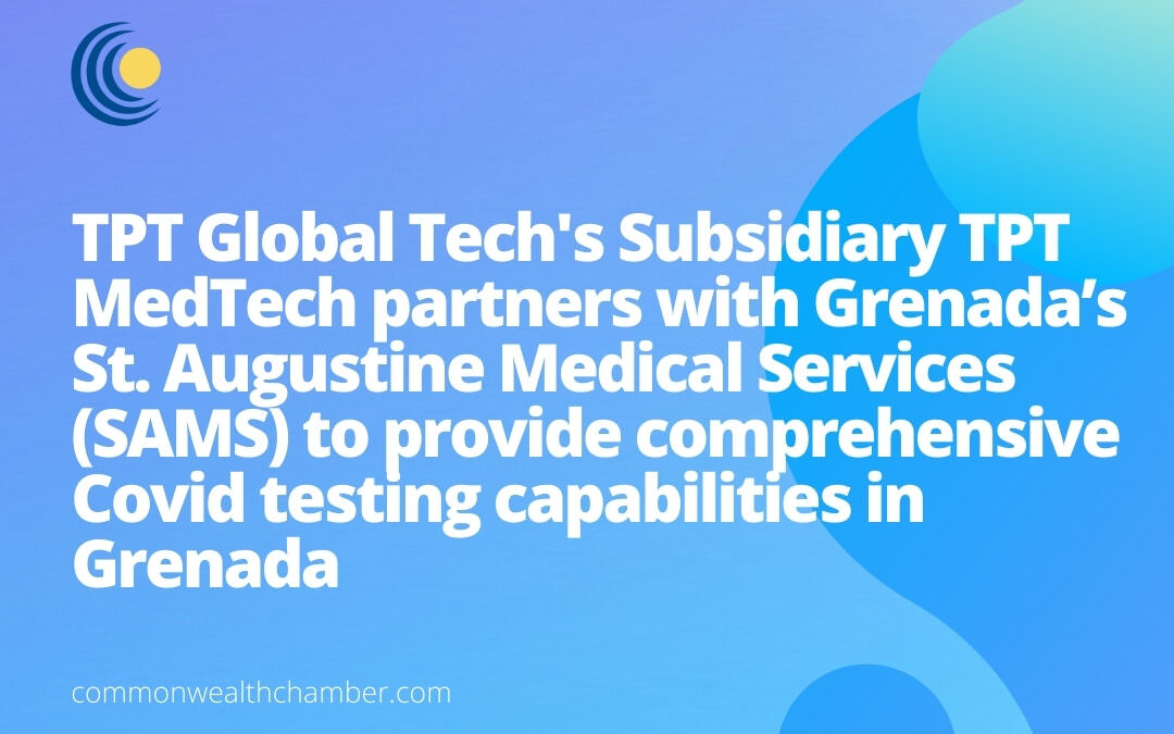 TPT Global Tech’s Subsidiary TPT MedTech partners with Grenada’s St. Augustine Medical Services (SAMS) to provide comprehensive Covid testing capabilities in Grenada