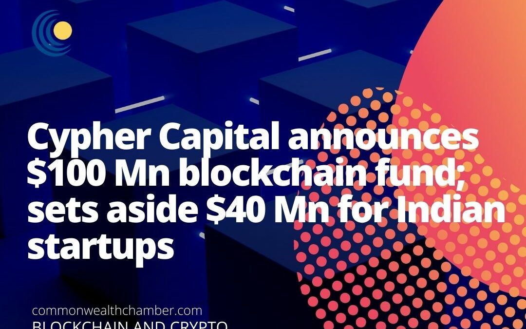Cypher Capital announces $100 Mn blockchain fund; sets aside $40 Mn for Indian startups