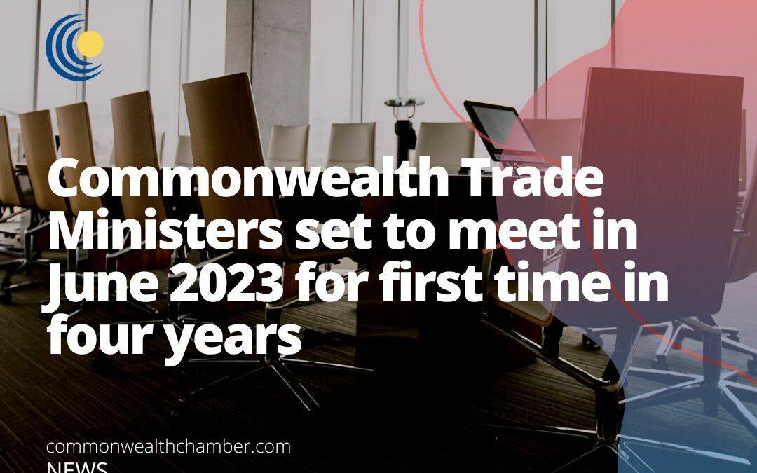 Commonwealth Trade Ministers set to meet in June 2023 for first time in four years