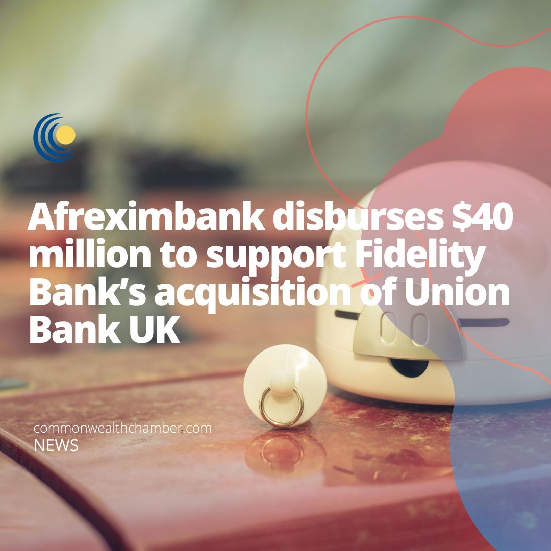 Afreximbank disburses $40 million to support Fidelity Bank’s acquisition of Union Bank UK