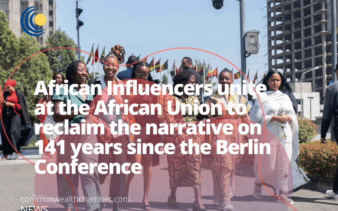 African Influencers unite at the African Union to reclaim the narrative on 141 years since the Berlin Conference